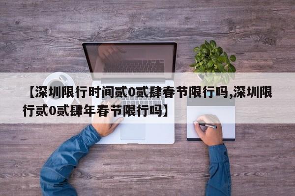 【深圳限行时间贰0贰肆春节限行吗,深圳限行贰0贰肆年春节限行吗】
