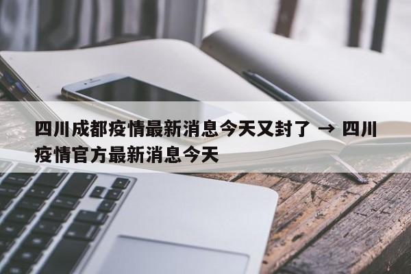 四川成都疫情最新消息今天又封了 → 四川疫情官方最新消息今天