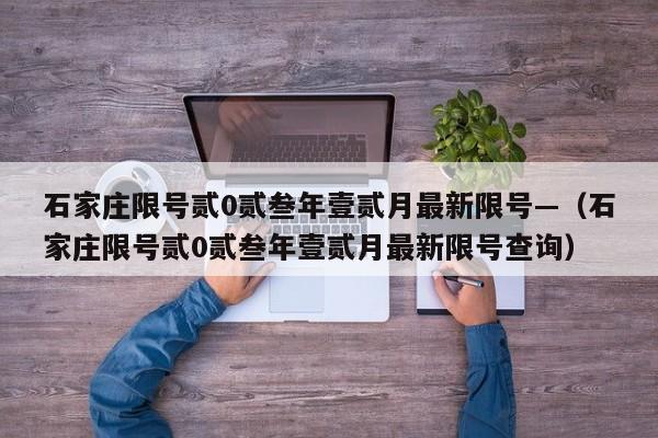 石家庄限号贰0贰叁年壹贰月最新限号—（石家庄限号贰0贰叁年壹贰月最新限号查询）