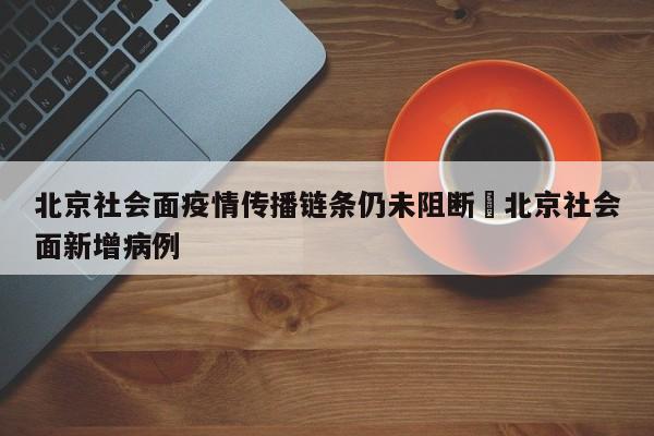 北京社会面疫情传播链条仍未阻断›北京社会面新增病例