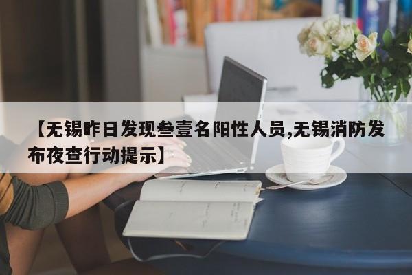 【无锡昨日发现叁壹名阳性人员,无锡消防发布夜查行动提示】