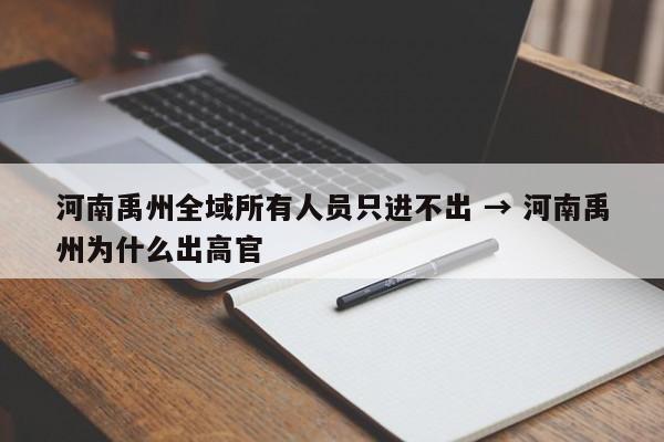 河南禹州全域所有人员只进不出 → 河南禹州为什么出高官