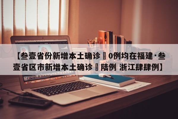 【叁壹省份新增本土确诊無0例均在福建·叁壹省区市新增本土确诊無陆例 浙江肆肆例】