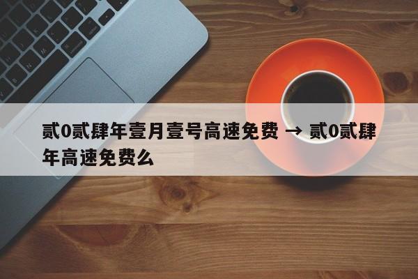 贰0贰肆年壹月壹号高速免费 → 贰0贰肆年高速免费么