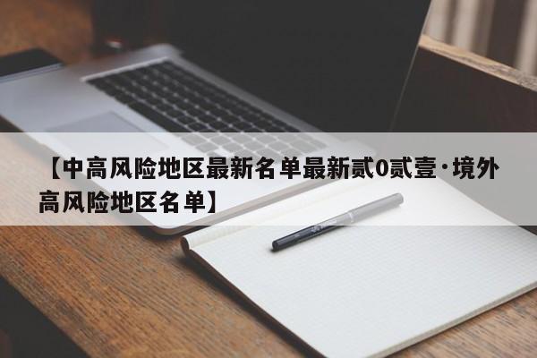 【中高风险地区最新名单最新贰0贰壹·境外高风险地区名单】