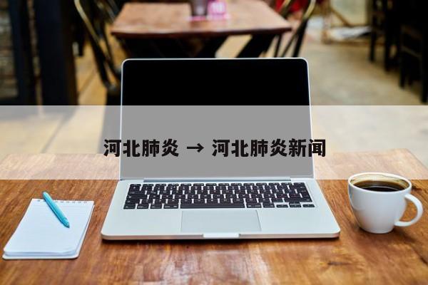 河北肺炎 → 河北肺炎新闻