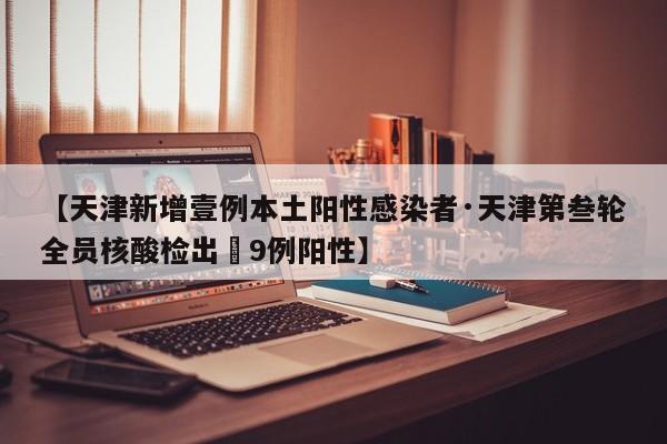 【天津新增壹例本土阳性感染者·天津第叁轮全员核酸检出無9例阳性】