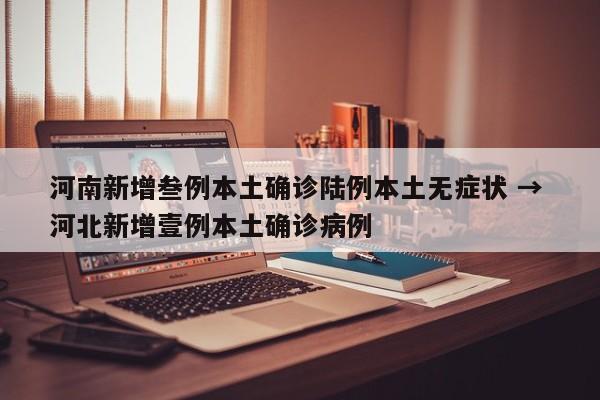 河南新增叁例本土确诊陆例本土无症状 → 河北新增壹例本土确诊病例