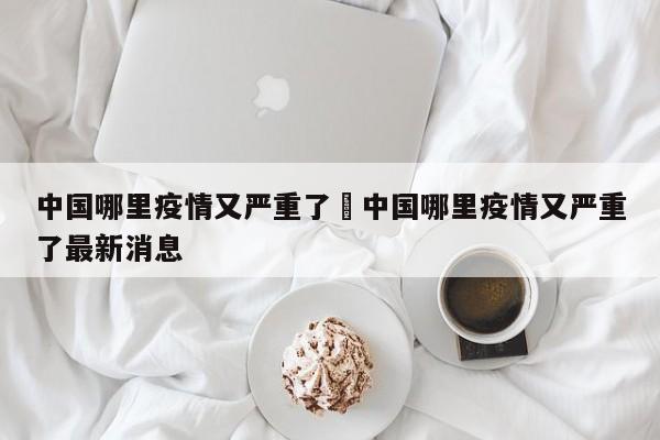 中国哪里疫情又严重了›中国哪里疫情又严重了最新消息