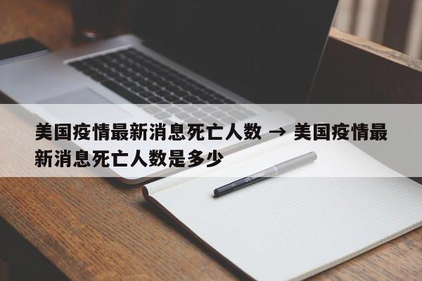 美国疫情最新消息死亡人数 → 美国疫情最新消息死亡人数是多少