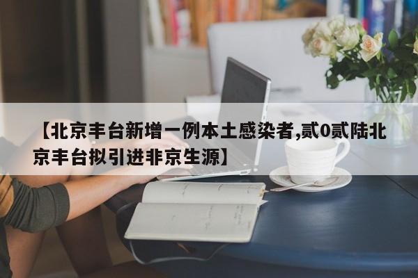 【北京丰台新增一例本土感染者,贰0贰陆北京丰台拟引进非京生源】
