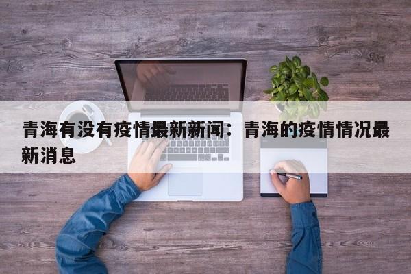 青海有没有疫情最新新闻：青海的疫情情况最新消息