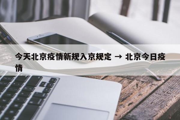今天北京疫情新规入京规定 → 北京今日疫情