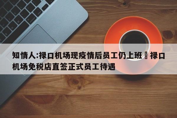知情人:禄口机场现疫情后员工仍上班›禄口机场免税店直签正式员工待遇