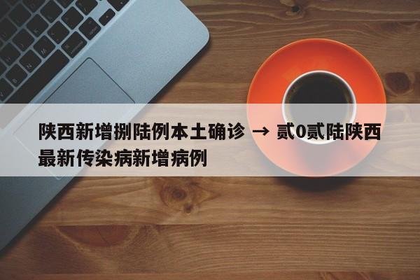 陕西新增捌陆例本土确诊 → 贰0贰陆陕西最新传染病新增病例