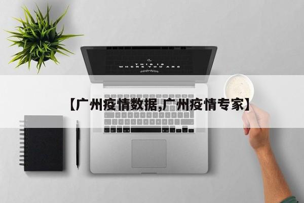 【广州疫情数据,广州疫情专家】