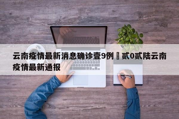 云南疫情最新消息确诊壹9例›贰0贰陆云南疫情最新通报