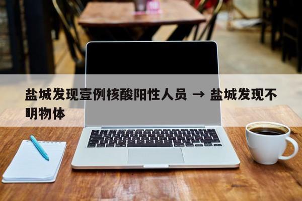 盐城发现壹例核酸阳性人员 → 盐城发现不明物体