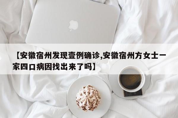 【安徽宿州发现壹例确诊,安徽宿州方女士一家四口病因找出来了吗】