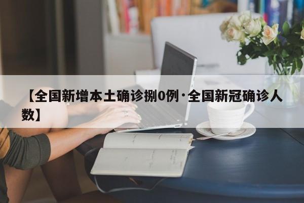 【全国新增本土确诊捌0例·全国新冠确诊人数】