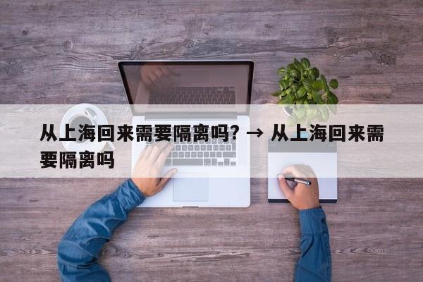 从上海回来需要隔离吗? → 从上海回来需要隔离吗