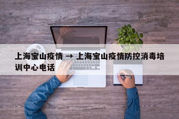 上海宝山疫情 → 上海宝山疫情防控消毒培训中心电话