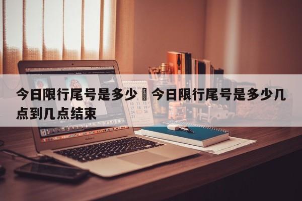 今日限行尾号是多少›今日限行尾号是多少几点到几点结束