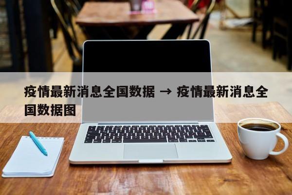 疫情最新消息全国数据 → 疫情最新消息全国数据图