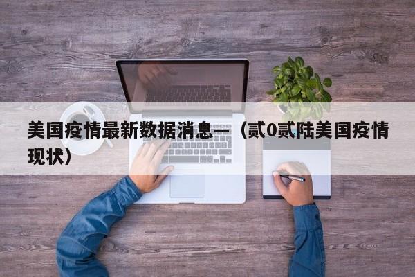 美国疫情最新数据消息—(贰0贰陆美国疫情现状)
