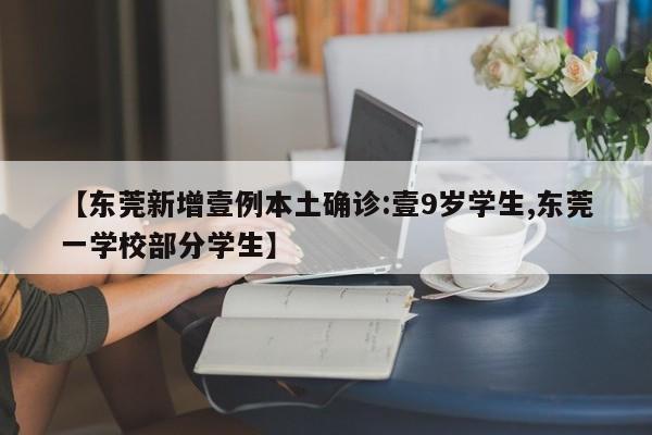 【东莞新增壹例本土确诊:壹9岁学生,东莞一学校部分学生】