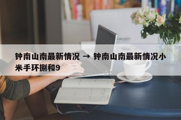 钟南山南最新情况 → 钟南山南最新情况小米手环捌和9