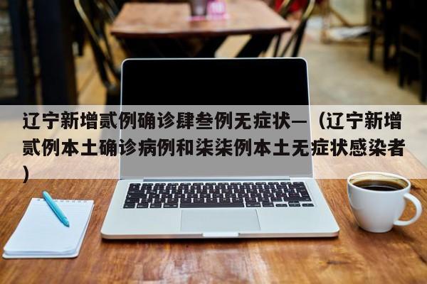辽宁新增贰例确诊肆叁例无症状—（辽宁新增贰例本土确诊病例和柒柒例本土无症状感染者）