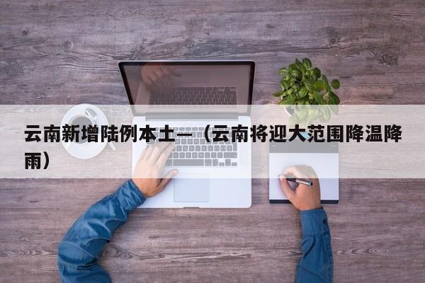 云南新增陆例本土—（云南将迎大范围降温降雨）