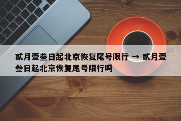 贰月壹叁日起北京恢复尾号限行 → 贰月壹叁日起北京恢复尾号限行吗