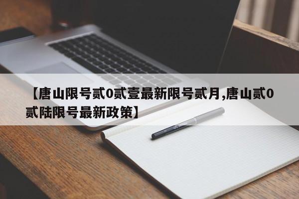 【唐山限号贰0贰壹最新限号贰月,唐山贰0贰陆限号最新政策】