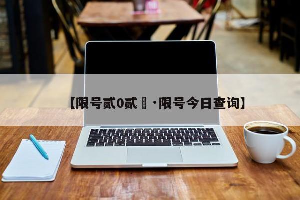 【限号贰0贰無·限号今日查询】