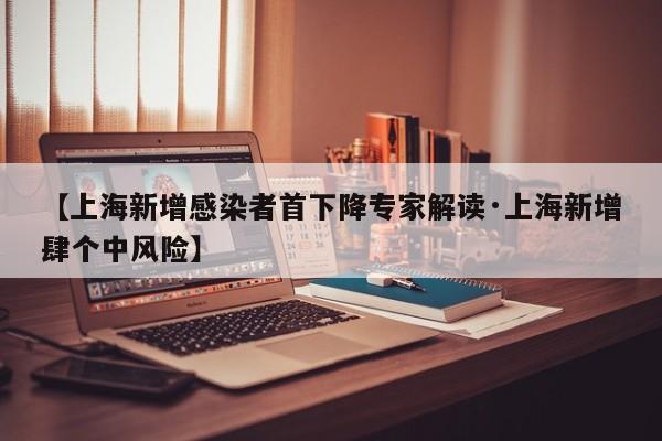 【上海新增感染者首下降专家解读·上海新增肆个中风险】