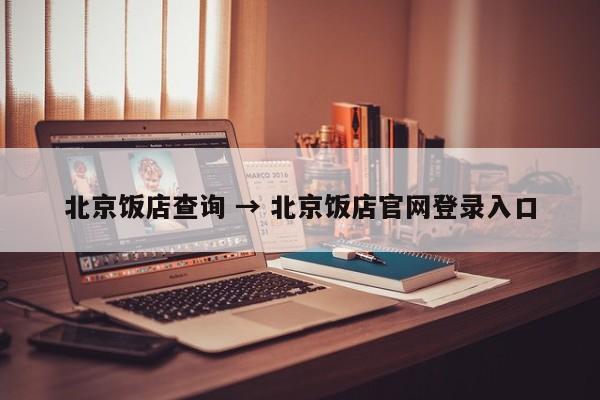 北京饭店查询 → 北京饭店官网登录入口
