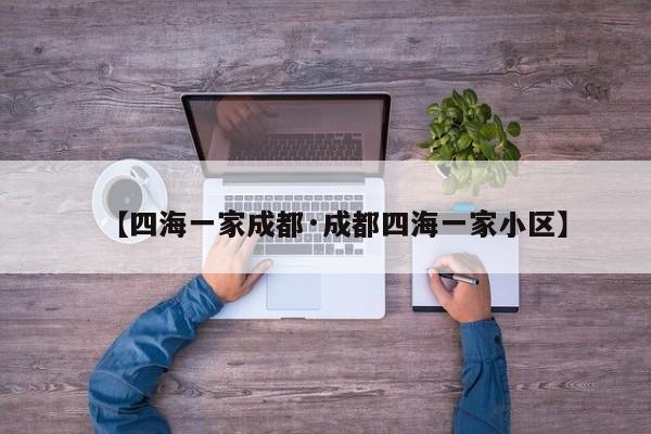 【四海一家成都·成都四海一家小区】