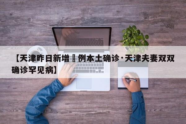 【天津昨日新增無例本土确诊·天津夫妻双双确诊罕见病】
