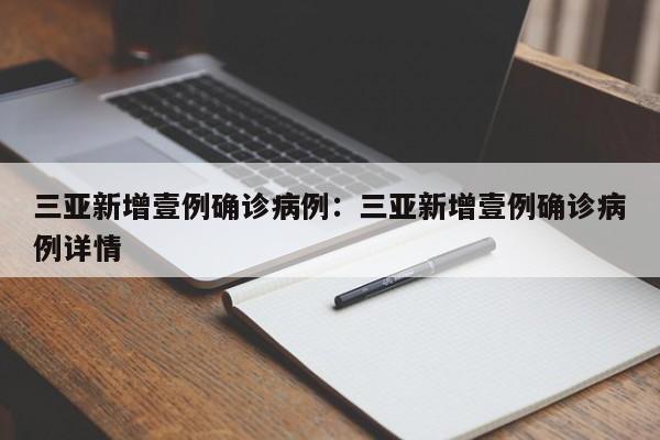 三亚新增壹例确诊病例：三亚新增壹例确诊病例详情