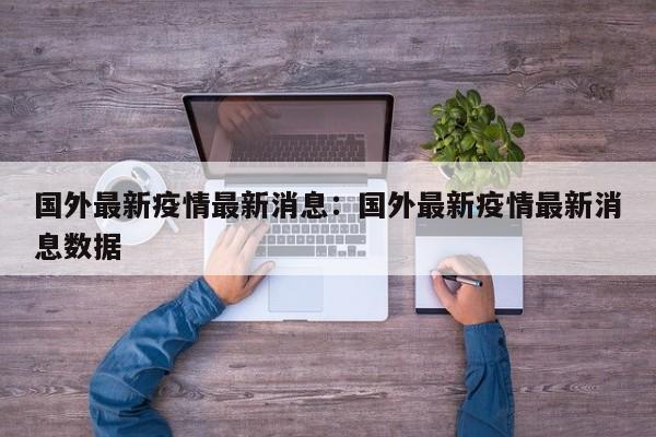 国外最新疫情最新消息：国外最新疫情最新消息数据
