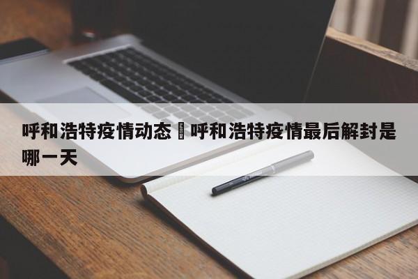 呼和浩特疫情动态›呼和浩特疫情最后解封是哪一天