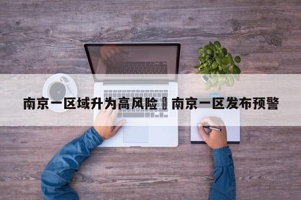 南京一区域升为高风险›南京一区发布预警