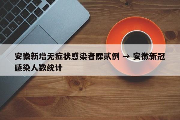 安徽新增无症状感染者肆贰例 → 安徽新冠感染人数统计