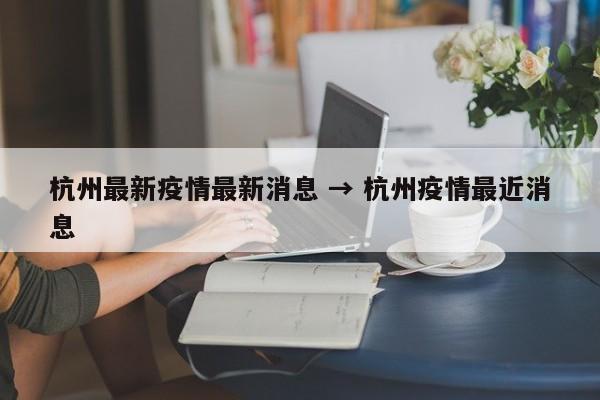 杭州最新疫情最新消息 → 杭州疫情最近消息