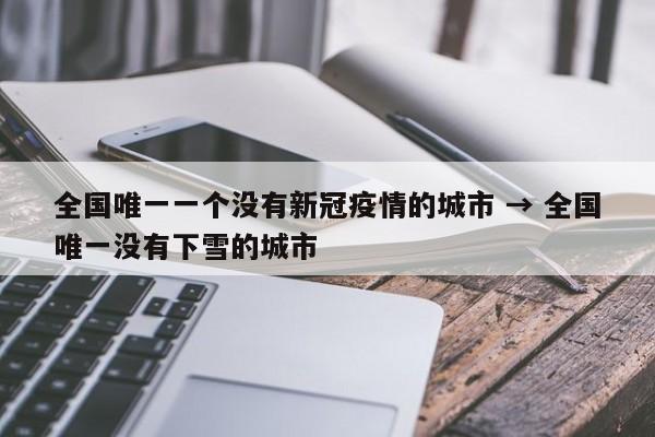 全国唯一一个没有新冠疫情的城市 → 全国唯一没有下雪的城市