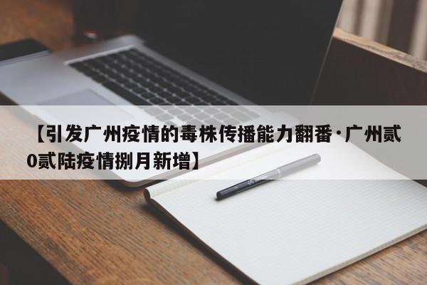 【引发广州疫情的毒株传播能力翻番·广州贰0贰陆疫情捌月新增】