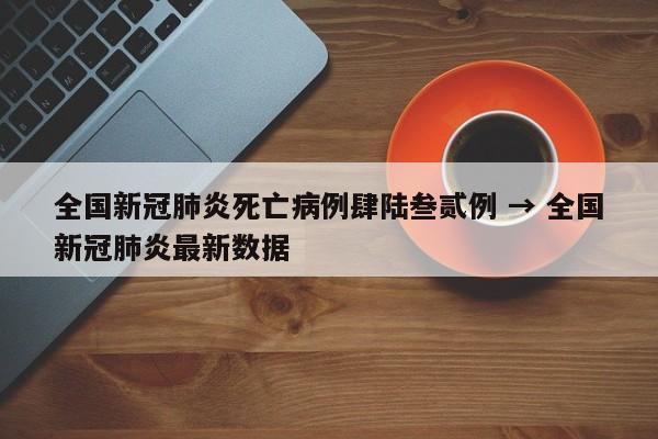 全国新冠肺炎死亡病例肆陆叁贰例 → 全国新冠肺炎最新数据