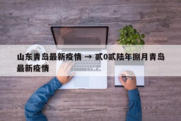山东青岛最新疫情 → 贰0贰陆年捌月青岛最新疫情